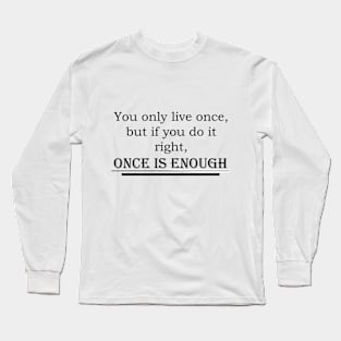 You only live once, but if you do it right, once is enough Long Sleeve T-Shirt